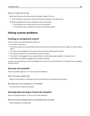 Page 266CHECK THE PAPER SIZE SETTING
Make sure the paper size setting matches the paper loaded in the tray:
1From the printer control panel, check the Paper Size setting from the Paper menu.
2Before sending the job to print, specify the correct size setting:
For Windows users, specify the size from Print Properties.
For Macintosh users, specify the size from the Page Setup dialog.
Solving scanner problems
Checking an unresponsive scanner
If your scanner is not responding, then make sure:
The printer is turned...