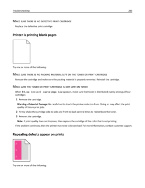 Page 283MAKE SURE THERE IS NO DEFECTIVE PRINT CARTRIDGE
Replace the defective print cartridge.
Printer is printing blank pages
Try one or more of the following:
MAKE SURE THERE IS NO PACKING MATERIAL LEFT ON THE TONER OR PRINT CARTRIDGE
Remove the cartridge and make sure the packing material is properly removed. Reinstall the cartridge.
MAKE SURE THE TONER OR PRINT CARTRIDGE IS NOT LOW ON TONER
When 88.xx [color] cartridge low appears, make sure that toner is distributed evenly among all four
cartridges:
1Remove...