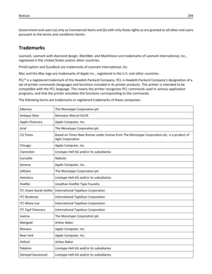 Page 294Government end users (a) only as Commercial Items and (b) with only those rights as are granted to all other end users
pursuant to the terms and conditions herein.
Trademarks
Lexmark, Lexmark with diamond design, MarkNet, and MarkVision are trademarks of Lexmark International, Inc.,
registered in the United States and/or other countries.
PrintCryption and ScanBack are trademarks of Lexmark International, Inc.
Mac and the Mac logo are trademarks of Apple Inc., registered in the U.S. and other countries....