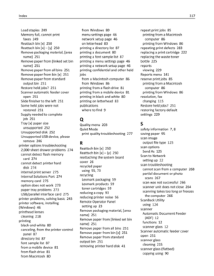 Page 317Load staples  249
Memory full, cannot print
faxes  249
Reattach bin [x]  250
Reattach bin [x] – [y]  250
Remove packaging material, [area
name]  251
Remove paper from [linked set bin
name]  251
Remove paper from all bins  251
Remove paper from bin [x]  251
Remove paper from standard
output bin  251
Restore held jobs?  251
Scanner automatic feeder cover
open  251
Slide finisher to the left  251
Some held jobs were not
restored  251
Supply needed to complete
job  251
Tray [x] paper size
unsupported  252...