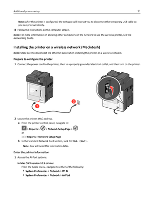 Page 51Note: After the printer is configured, the software will instruct you to disconnect the temporary USB cable so
you can print wirelessly.
8Follow the instructions on the computer screen.
Note: For more information on allowing other computers on the network to use the wireless printer, see the
Networking Guide.
Installing the printer on a wireless network (Macintosh)
Note: Make sure to disconnect the Ethernet cable when installing the printer on a wireless network.
Prepare to configure the printer
1...