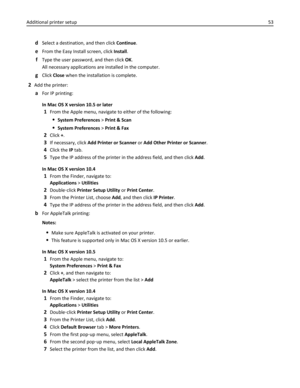 Page 53dSelect a destination, and then click Continue.
eFrom the Easy Install screen, click Install.
fType the user password, and then click OK.
All necessary applications are installed in the computer.
gClick Close when the installation is complete.
2Add the printer:
aFor IP printing:
In Mac OS X version 10.5 or later
1From the Apple menu, navigate to either of the following:
System Preferences > Print & Scan
System Preferences > Print & Fax
2Click +.
3If necessary, click Add Printer or Scanner or Add Other...