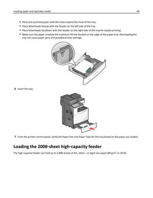 Page 64Place pre-punched paper with the holes toward the front of the tray.
Place letterheads faceup with the header on the left side of the tray.
Place letterheads facedown with the header on the right side of the tray for duplex printing.
Make sure the paper is below the maximum fill line located on the edge of the paper tray. Overloading the
tray can cause paper jams and possible printer damage.
6Insert the tray.
7From the printer control panel, verify the Paper Size and Paper Type for the tray based on the...