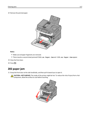 Page 1172Remove the jammed paper.
3D
EF6MNO9WXYZ#2ABC5JKL8TUV01@!
.GHI4PQRS7*
Notes:
Make sure all paper fragments are removed.
There may be a second sheet jammed if 200.xx Paper Jam and 202.xx Paper Jam appear.
3Close the front door.
4Press .
202 paper jam
1Grasp the front door at the side handholds, and then pull it toward you to open it.
CAUTION—HOT SURFACE: The inside of the printer might be hot. To reduce the risk of injury from a hot
component, allow the surface to cool before touching....