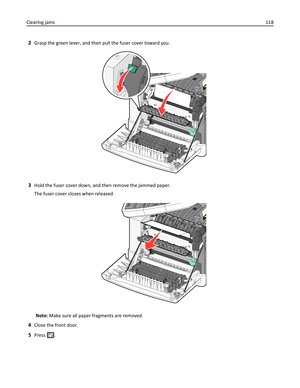 Page 1182Grasp the green lever, and then pull the fuser cover toward you.
3Hold the fuser cover down, and then remove the jammed paper.
The fuser cover closes when released.
Note: Make sure all paper fragments are removed.
4Close the front door.
5Press . Clearing jams118 