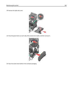 Page 1824Remove the right side cover.
5Press the green levers on each side of the waste toner bottle, and then remove it.
6Place the waste toner bottle in the enclosed packaging. Maintaining the printer182 