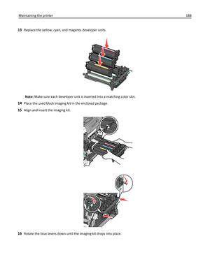 Page 18813Replace the yellow, cyan, and magenta developer units.
Note: Make sure each developer unit is inserted into a matching color slot.
14Place the used black imaging kit in the enclosed package.
15Align and insert the imaging kit.
16Rotate the blue levers down until the imaging kit drops into place. Maintaining the printer188 