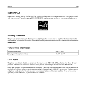 Page 240ENERGY STAR
Any Lexmark product bearing the ENERGY STAR emblem on the product or on a start-up screen is certified to comply
with Environmental Protection Agency (EPA) ENERGY STAR requirements as configured when shipped by Lexmark.
Mercury statement
This product contains mercury in the lamp (