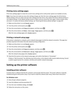 Page 33Printing menu settings pages
Print menu settings pages to review the current menu settings and to verify printer options are installed correctly.
Note: If you have not made any menu item settings changes yet, then the menu settings pages list all the factory
default settings. Once you select and save other settings from the menus, they replace the factory default settings as
user default settings. A user default setting remains in effect until you access the menu again, choose another value,
and save it....