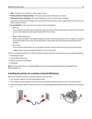 Page 35SSID—The SSID is also referred to as the network name.
Wireless Mode (or Network Mode)—The mode will be either infrastructure or ad hoc.
Channel (for ad hoc networks)—The channel defaults to auto for infrastructure networks.
Some ad hoc networks will also require the auto setting. Check with your system support person if you are not sure
which channel to select.
Security Method—There are three basic options for Security Method:
–WEP key
If your network uses more than one WEP key, enter up to four in the...