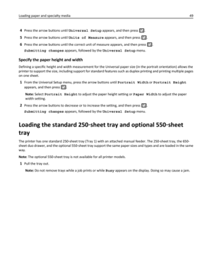 Page 494Press the arrow buttons until Universal Setup appears, and then press .
5Press the arrow buttons until Units of Measure appears, and then press .
6Press the arrow buttons until the correct unit of measure appears, and then press .
Submitting changes appears, followed by the Universal Setup menu.
Specify the paper height and width
Defining a specific height and width measurement for the Universal paper size (in the portrait orientation) allows the
printer to support the size, including support for...