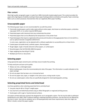 Page 58Fiber content
Most high‑quality xerographic paper is made from 100% chemically treated pulped wood. This content provides the
paper with a high degree of stability resulting in fewer paper feeding problems and better print quality. Paper containing
fibers such as cotton possesses characteristics that can negatively affect paper handling.
Unacceptable paper
The following paper types are not recommended for use with the printer:
Chemically treated papers used to make copies without carbon paper, also known...
