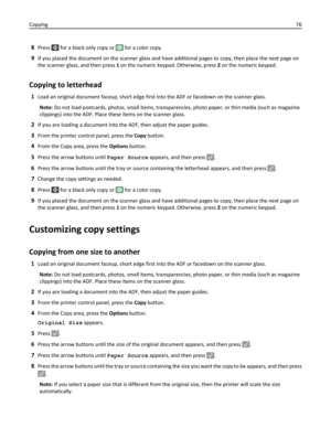 Page 768Press  for a black only copy or  for a color copy.
9If you placed the document on the scanner glass and have additional pages to copy, then place the next page on
the scanner glass, and then press 1 on the numeric keypad. Otherwise, press 2 on the numeric keypad.
Copying to letterhead
1Load an original document faceup, short edge first into the ADF or facedown on the scanner glass.
Note: Do not load postcards, photos, small items, transparencies, photo paper, or thin media (such as magazine
clippings)...