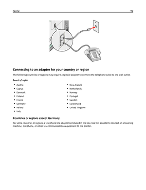 Page 92Connecting to an adapter for your country or region
The following countries or regions may require a special adapter to connect the telephone cable to the wall outlet.
Country/region
Austria
Cyprus
Denmark
Finland
France
Germany
Ireland
Italy
New Zealand
Netherlands
Norway
Portugal
Sweden
Switzerland
United Kingdom
Countries or regions except Germany
For some countries or regions, a telephone line adapter is included in the box. Use this adapter to connect an answering
machine, telephone, or other...