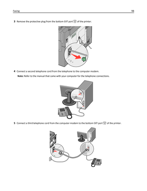 Page 983Remove the protective plug from the bottom EXT port  of the printer.
4Connect a second telephone cord from the telephone to the computer modem.
Note: Refer to the manual that came with your computer for the telephone connections.
5Connect a third telephone cord from the computer modem to the bottom EXT port  of the printer.
Faxing98 