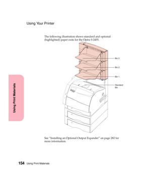 Page 170Using Print Materials154
Using Print Materials
Using Your Printer
The following illustration shows standard and optional
(highlighted) paper exits for the Optra S 2455.
See “Installing an Optional Output Expander” on page 282 for
more information.
Standard
Bin
Bin 2
Bin 1
Bin 3 