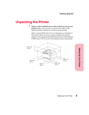 Page 215Setting Up Your Printer
Setting Up Your Printer
Getting Started
Unpacking the Printer
1Select a well-ventilated area as the location to set up your
printer.Make sure you have a sturdy, low table or the
optional printer cabinet on which to set the printer.
Allow at least 304.8 mm (12 in.) of clearance on all sides of
the printer. Since you may want to install more printer
options or the standard dual 500-sheet drawer for the Optra
S 2455, leave 137.16 cm (4 ½ ft) clearance above the printer.
137.16 cm...