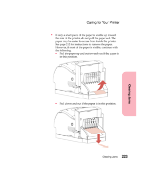 Page 239223Clearing Jams
Clearing Jams
Caring for Your Printer
If only a short piece of the paper is visible up toward
the rear of the printer, do not pull the paper out. The
paper may be easier to access from inside the printer.
See page 212 for instructions to remove the paper.
However, if most of the paper is visible, continue with
the following.
-Pull the paper up and out toward you if the paper is
in this position.
-Pull down and out if the paper is in this position. 