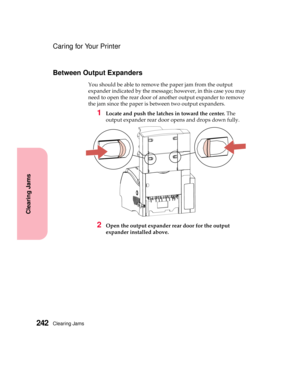 Page 258Clearing Jams242
Clearing Jams
Caring for Your Printer
Between Output Expanders
Youshouldbeabletoremovethepaperjamfromtheoutput
expander indicated by the message; however, in this case you may
need to open the rear door of another output expander to remove
the jam since the paper is between two output expanders.
1Locate and push the latches in toward the center.The
output expander rear door opens and drops down fully.
2Open the output expander rear door for the output
expander installed above. 