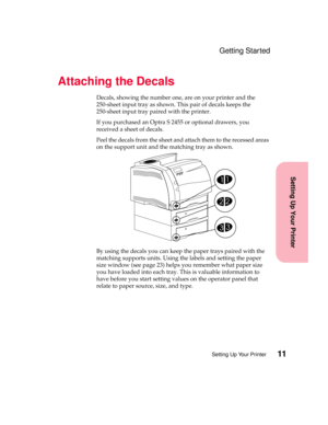 Page 2711Setting Up Your Printer
Setting Up Your Printer
Getting Started
Attaching the Decals
Decals, showing the number one, are on your printer and the
250-sheet input tray as shown. This pair of decals keeps the
250-sheet input tray paired with the printer.
If you purchased an Optra S 2455 or optional drawers, you
received a sheet of decals.
Peel the decals from the sheet and attach them to the recessed areas
on the support unit and the matching tray as shown.
By using the decals you can keep the paper trays...