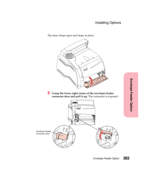 Page 279263Envelope Feeder Option
Envelope Feeder Option
Installing Options
The door drops open and stops in place.
3Grasp the lower right corner of the envelope feeder
connector door and pull it up.The connector is exposed.
Envelope Feeder
Connector Door 