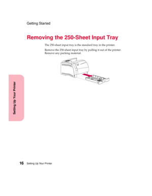 Page 32Setting Up Your Printer16
Setting Up Your Printer
Getting Started
Removing the 250-Sheet Input Tray
The 250-sheet input tray is the standard tray in the printer.
Remove the 250-sheet input tray by pulling it out of the printer.
Remove any packing material. 