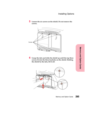 Page 311295Memory and Option Cards
MemoryandOptionCards
Installing Options
5Loosen the six screws on the shield. Do not remove the
screws.
6Grasp the tabs and slide the shield up until the top three
screws fit into the three keyholes on the shield. Holding
the shield by the tabs, lift it off.
Screws 