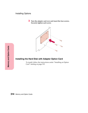 Page 330Memory and Option Cards314
MemoryandOptionCards
Installing Options
3Turn the adapter card over and insert the four screws.
Securely tighten each screw.
Installing the Hard Disk with Adapter Option Card
To install, follow the instructions under “Installing an Option
Card” starting on page 315. 