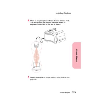 Page 339323Infrared Adapter
Infrared Adapter
Installing Options
4Draw an imaginary line between the two infrared ports.
Aim the infrared port on your computer within 15
degrees of either side of this line as shown.
5Send a job to print.If the job does not print correctly, see
page 206. 