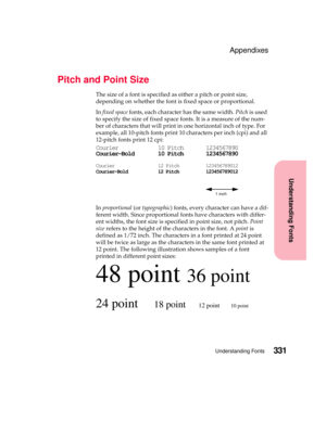 Page 347331Understanding Fonts
Understanding Fonts
Appendixes
Pitch and Point Size
The size of a font is specified as either a pitch or point size,
depending on whether the font is fixed space or proportional.
Infixed spacefonts, each character has the same width.Pitchis used
to specify the size of fixed space fonts. It is a measure of the num-
ber of characters that will print in one horizontal inch of type. For
example, all 10-pitch fonts print 10 characters per inch (cpi) and all
12-pitch fonts print 12 cpi:...