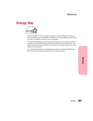 Page 373357Notices
Notices
Reference
Energy Star
The EPA ENERGY STAR Computers program is a partnership effort with com-
puter manufacturers to promote the introduction of energy-efficient products and
to reduce air pollution caused by power generation.
Companies participating in this program introduce personal computers, printers,
monitors, or fax machines that power down when they are not being used. This
featurewillcuttheenergyusedbyupto50percent.Lexmarkisproudtobeapar-
ticipant in this program.
As an Energy...