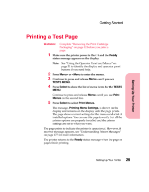 Page 4529Setting Up Your Printer
Setting Up Your Printer
Getting Started
PrintingaTestPage
WARNING:Complete “Removing the Print Cartridge
Packaging” on page 12 before you print a
page.
1Make sure the printer power is On (|) and theReady
status message appears on the display.
Note:See “Using the Operator Panel and Menus” on
page 51 to identify the display and operator panel
buttons if you need help.
2PressMenu>oruntil you see
TESTS MENU.
4PressSelectto show the list of menu items for theTESTS
MENU.
Continue to...