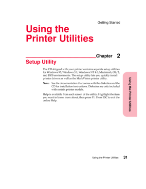 Page 47Using the Printer Utilities
Chapter
Using the Printer Utilities31
Getting Started
Using the
Printer Utilities
2
Setup Utility
The CD shipped with your printer contains separate setup utilities
for Windows 95, Windows 3.1, Windows NT 4.0, Macintosh, OS/2,
and DOS environments. The setup utility lets you quickly install
printer drivers as well as the MarkVision printer utility.
Note:See the documentation that comes with the diskettes and the
CD for installation instructions. Diskettes are only included...