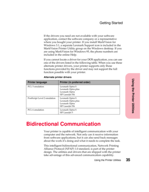 Page 5135Using the Printer Utilities
Using the Printer Utilities
Getting Started
If the drivers you need are not available with your software
application, contact the software company or a representative
where you bought your printer. If you install MarkVision for
Windows 3.1, a separate Lexmark Support icon is included in the
MarkVision Printer Utility group on the Windows desktop. If you
are using MarkVision for Windows 95, the phone numbers are
included in the online Help.
If you cannot locate a driver for...