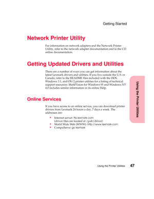 Page 6347Using the Printer Utilities
Using the Printer Utilities
Getting Started
Network Printer Utility
For information on network adapters and the Network Printer
Utility, refer to the network adapter documentation and to the CD
online documentation.
Getting Updated Drivers and Utilities
There are a number of ways you can get information about the
latest Lexmark drivers and utilities. If you live outside the U.S. or
Canada, refer to the README files included with the DOS,
Windows 3.1, and OS/2 printer...