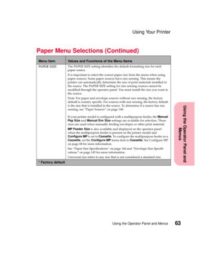 Page 7963Using the Operator Panel and Menus
Using the Operator Panel and
Menus
Using Your Printer
PA P E R S I Z EThe PAPER SIZE setting identifies the default formatting size for each
paper source.
It is important to select the correct paper size from the menu when using
paper sources. Some paper sources have size sensing. This means the
printer can automatically determine the size of print materials installed in
the source. The PAPER SIZE setting for size sensing sources cannot be
modified through the...