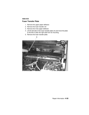 Page 193Repair Information4-30
4059-XXX
Fuser Transfer Plate
1. Remove the upper paper deflector.
2. Remove the fuser transfer roll.
3. Remove the inner paper deflector.
4. Lift the left side of the fuser transfer plate (A) and move the plate
to the left to clear the right side from its mounting.
5. Remove the fuser transfer plate. 