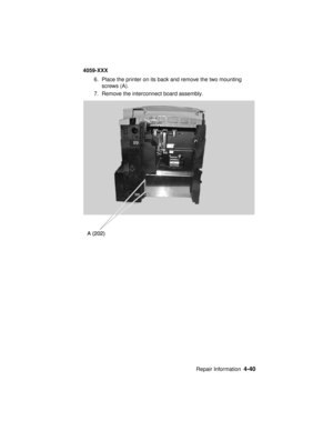 Page 203Repair Information4-40
4059-XXX
6. Place the printer on its back and remove the two mounting
screws (A).
7. Remove the interconnect board assembly. 