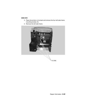 Page 205Repair Information4-42
4059-XXX
3. Place the printer on its back and remove the four left side frame
mounting screws (A).
4. Remove the left side frame. 