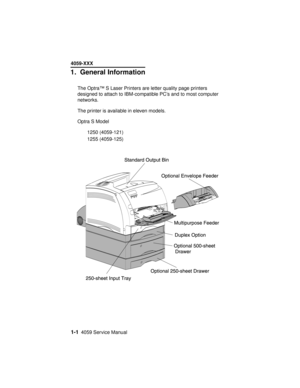 Page 221-14059 Service Manual
4059-XXX
1.General Information
The Optra™ S Laser Printers are letter quality page printers
designed to attach to IBM-compatible PC’s and to most computer
networks.
The printer is available in eleven models.
Optra S Model
1250 (4059-121)
1255 (4059-125) 