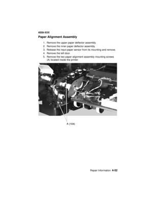 Page 215Repair Information4-52
4059-XXX
Paper Alignment Assembly
1. Remove the upper paper deflector assembly.
2. Remove the inner paper deflector assembly.
3. Release the input paper sensor from its mounting and remove.
4. Remove the left door.
5. Remove the two paper alignment assembly mounting screws
(A) located inside the printer. 