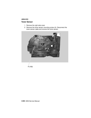 Page 2224-594059 Service Manual
4059-XXX
Toner Sensor
1. Remove the right side cover.
2. Remove the toner sensor mounting screw (A). Disconnect the
toner sensor cable and remove the toner sensor. 