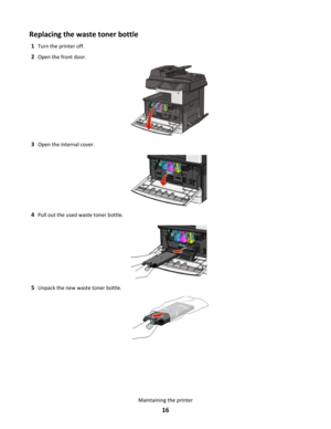 Page 16Replacing the waste toner bottle
1Turn the printer off.
2Open the front door.
3Open the internal cover.
4Pull out the used waste toner bottle.
5Unpack the new waste toner bottle.
Maintaining the printer
16 