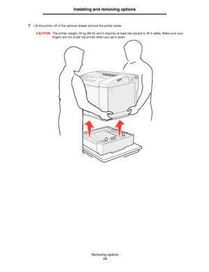 Page 16Removing options
14
Installing and removing options
7Lift the printer off of the optional drawer and set the printer aside.
CAUTION:The printer weighs 29 kg (66 lb) and it requires at least two people to lift it safely. Make sure your 
fingers are not under the printer when you set it down.
Downloaded From ManualsPrinter.com Manuals 