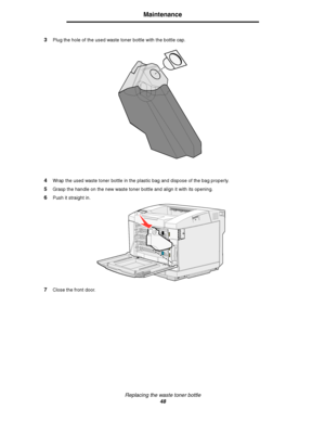 Page 50Replacing the waste toner bottle
48
Maintenance
3Plug the hole of the used waste toner bottle with the bottle cap.
4Wrap the used waste toner bottle in the plastic bag and dispose of the bag properly.
5Grasp the handle on the new waste toner bottle and align it with its opening.
6Push it straight in.
7Close the front door.
Downloaded From ManualsPrinter.com Manuals 