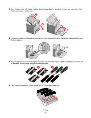 Page 522Open the upper door fully. Grasp the inner door handle and pull to open both the inner and lower doors. Now
the photoconductors can be seen.
1
2
3Lift the photoconductor release knob, and then pull the photoconductor out by the handle. Remove all three color
photoconductors.
4Wrap each photoconductor in its original packaging or in a sheet of paper. Tape the packaging to secure it, but
do not let the tape touch the shiny photoconductor drums.
12
5Place the photoconductors in their original box, or in...