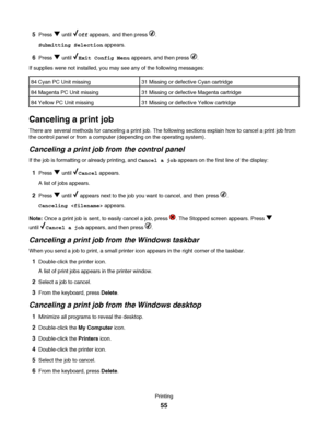Page 555Press  until Off appears, and then press .
Submitting Selection appears.
6Press  until Exit Config Menu appears, and then press .
If supplies were not installed, you may see any of the following messages:
84 Cyan PC Unit missing
31 Missing or defective Cyan cartridge
84 Magenta PC Unit missing31 Missing or defective Magenta cartridge
84 Yellow PC Unit missing31 Missing or defective Yellow cartridge
Canceling a print job
There are several methods for canceling a print job. The following sections explain...