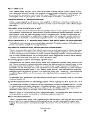 Page 98What is CMYK color?
Cyan, magenta, yellow, and black inks or toners can be printed in various amounts to produce a large range of
colors observed in nature. For example, cyan and yellow can be combined to create green. Printing presses, inkjet
printers, and color laser printers create colors in this manner. CMYK color is a method of describing colors by
indicating the amount of cyan, magenta, yellow, and black needed to reproduce a particular color.
How is color specified in a document to be printed?...