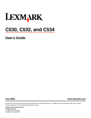 Page 1C530, C532, and C534
Users Guide
July 2006 www.lexmark.com
Lexmark and Lexmark with diamond design are trademarks of Lexmark International, Inc., registered in the United States and/or other countries.
All other trademarks are the property of their respective owners.
© 2006 Lexmark International, Inc
All rights reserved.
740 West New Circle Road
Lexington, Kentucky 40550
Downloaded From ManualsPrinter.com Manuals 