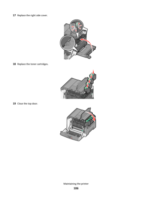 Page 10617Replace the right side cover.
18Replace the toner cartridges.
19Close the top door.
Maintaining the printer
106
Downloaded From ManualsPrinter.com Manuals 